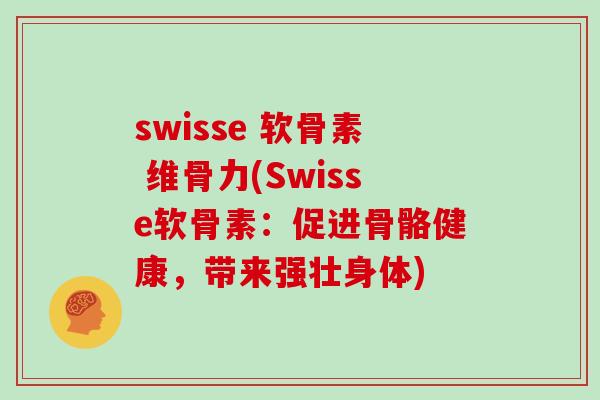 swisse 软骨素 维骨力(Swisse软骨素:促进骨骼健康,带来强壮身体) swisse 软骨素 维骨力(Swisse软骨素:促进骨骼健康,带来强壮身体)