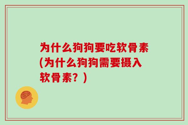 为什么狗狗要吃软骨素(为什么狗狗需要摄入软骨素?) 为什么狗狗要吃软骨素(为什么狗狗需要摄入软骨素?)