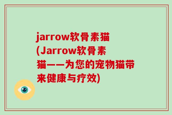 jarrow软骨素猫(Jarrow软骨素猫——为您的宠物猫带来健康与疗效) jarrow软骨素猫(Jarrow软骨素猫——为您的宠物猫带来健康与疗效)