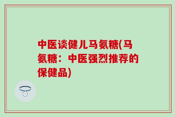 中医谈健儿马氨糖(马氨糖：中医强烈推荐的保健品)