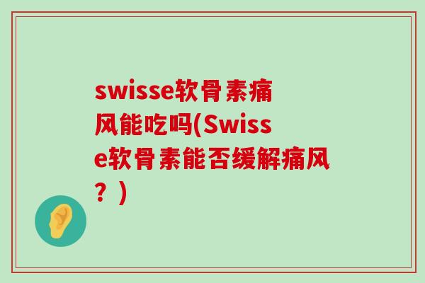 swisse软骨素能吃吗(Swisse软骨素能否缓解?) swisse软骨素能吃吗(Swisse软骨素能否缓解?)