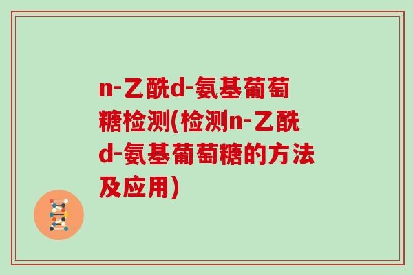 n-乙酰d-氨基葡萄糖检测(检测n-乙酰d-氨基葡萄糖的方法及应用) n-乙酰d-氨基葡萄糖检测(检测n-乙酰d-氨基葡萄糖的方法及应用)