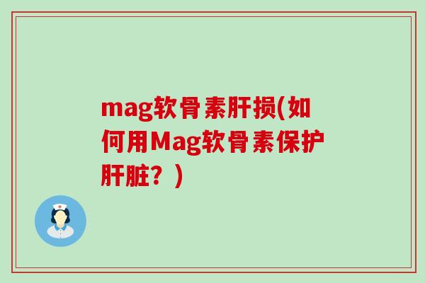 mag软骨素损(如何用Mag软骨素保护?) mag软骨素损(如何用Mag软骨素保护?)