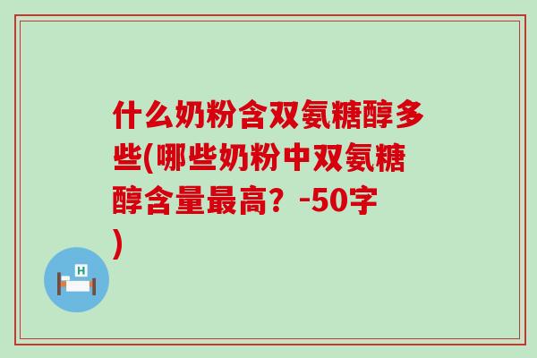 什么奶粉含双氨糖醇多些(哪些奶粉中双氨糖醇含量高？-50字)