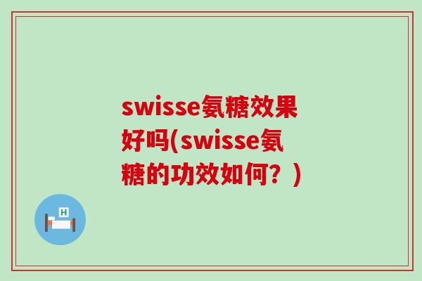 swisse氨糖效果好吗(swisse氨糖的功效如何？)