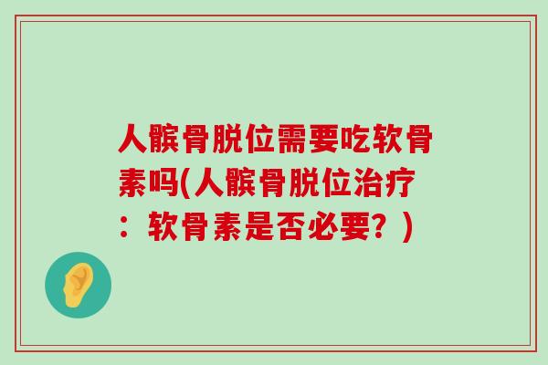 人髌骨脱位需要吃软骨素吗(人髌骨脱位:软骨素是否必要?) 人髌骨脱位需要吃软骨素吗(人髌骨脱位:软骨素是否必要?)