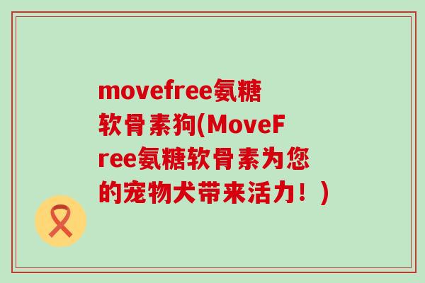 movefree氨糖软骨素狗(MoveFree氨糖软骨素为您的宠物犬带来活力!) movefree氨糖软骨素狗(MoveFree氨糖软骨素为您的宠物犬带来活力!)