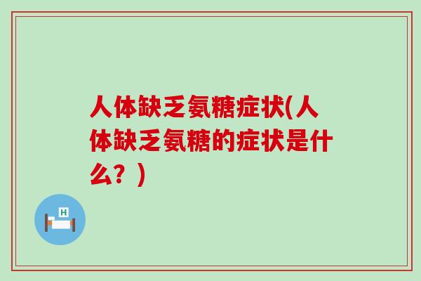 人体缺乏氨糖症状(人体缺乏氨糖的症状是什么?) 人体缺乏氨糖症状(人体缺乏氨糖的症状是什么?)