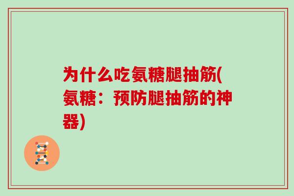 为什么吃氨糖腿抽筋(氨糖:腿抽筋的神器) 为什么吃氨糖腿抽筋(氨糖:腿抽筋的神器)