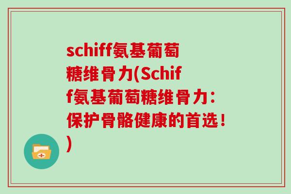 schiff氨基葡萄糖维骨力(Schiff氨基葡萄糖维骨力:保护骨骼健康的首选!) schiff氨基葡萄糖维骨力(Schiff氨基葡萄糖维骨力:保护骨骼健康的首选!)