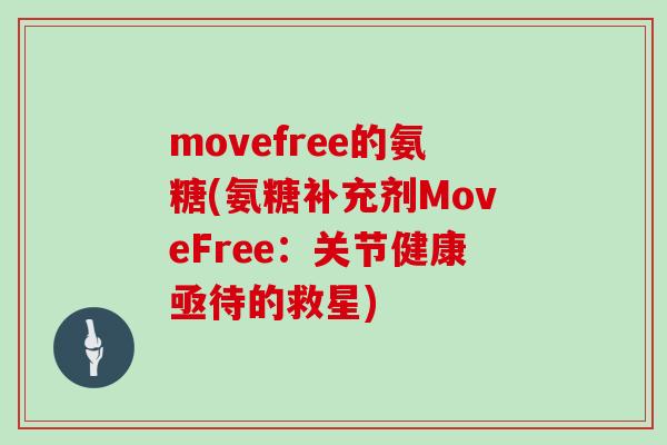 movefree的氨糖(氨糖补充剂MoveFree:关节健康亟待的救星) movefree的氨糖(氨糖补充剂MoveFree:关节健康亟待的救星)