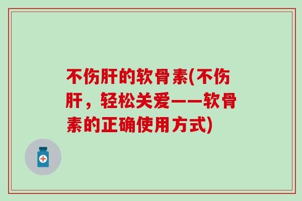 不伤的软骨素(不伤,轻松关爱——软骨素的正确使用方式) 不伤的软骨素(不伤,轻松关爱——软骨素的正确使用方式)