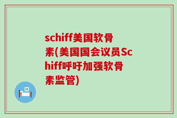 schiff美国软骨素(美国国会议员Schiff呼吁加强软骨素监管) schiff美国软骨素(美国国会议员Schiff呼吁加强软骨素监管)