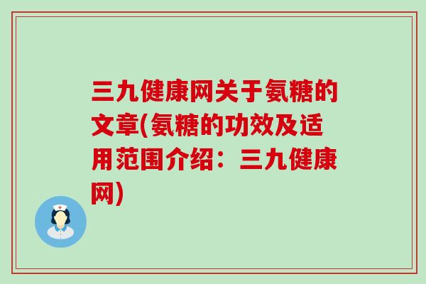 三九健康网关于氨糖的文章(氨糖的功效及适用范围介绍:三九健康网) 三九健康网关于氨糖的文章(氨糖的功效及适用范围介绍:三九健康网)