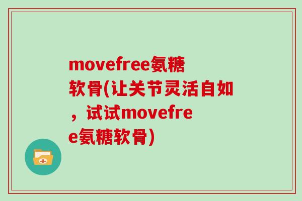 movefree氨糖软骨(让关节灵活自如，试试movefree氨糖软骨)