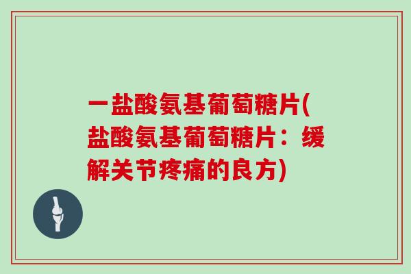 一盐酸氨基葡萄糖片(盐酸氨基葡萄糖片：缓解关节的良方)
