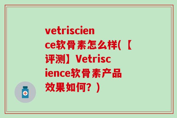 vetriscience软骨素怎么样(【评测】Vetriscience软骨素产品效果如何?) vetriscience软骨素怎么样(【评测】Vetriscience软骨素产品效果如何?)