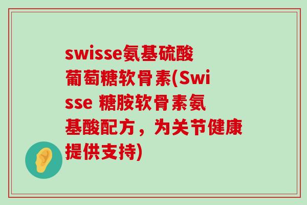 swisse氨基硫酸葡萄糖软骨素(Swisse 糖胺软骨素氨基酸配方,为关节健康提供支持) swisse氨基硫酸葡萄糖软骨素(Swisse 糖胺软骨素氨基酸配方,为关节健康提供支持)