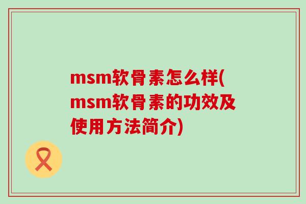 msm软骨素怎么样(msm软骨素的功效及使用方法简介)