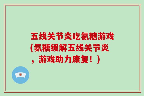 五线吃氨糖游戏(氨糖缓解五线，游戏助力康复！)