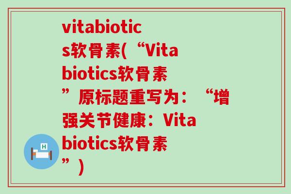 vitabiotics软骨素(“Vitabiotics软骨素”原标题重写为：“增强关节健康：Vitabiotics软骨素”)