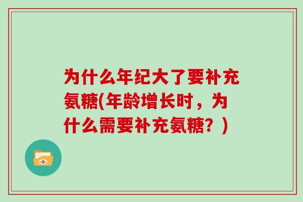 为什么年纪大了要补充氨糖(年龄增长时，为什么需要补充氨糖？)