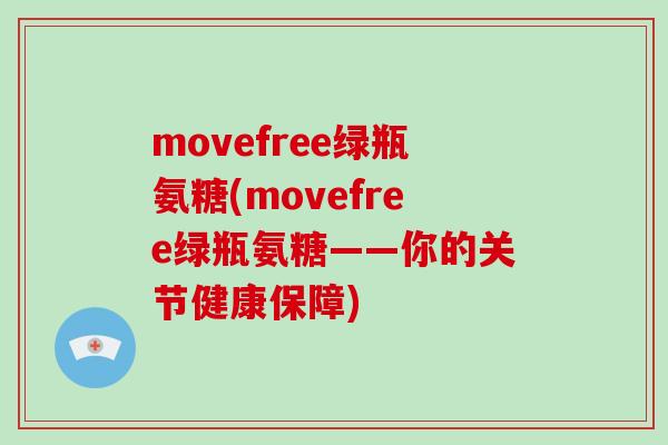 movefree绿瓶氨糖(movefree绿瓶氨糖——你的关节健康保障) movefree绿瓶氨糖(movefree绿瓶氨糖——你的关节健康保障)