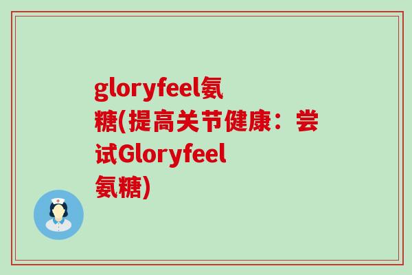 gloryfeel氨糖(提高关节健康:尝试Gloryfeel氨糖) gloryfeel氨糖(提高关节健康:尝试Gloryfeel氨糖)
