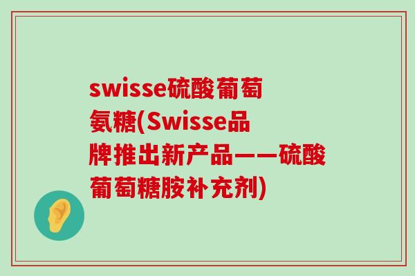 swisse硫酸葡萄氨糖(Swisse品牌推出新产品——硫酸葡萄糖胺补充剂) swisse硫酸葡萄氨糖(Swisse品牌推出新产品——硫酸葡萄糖胺补充剂)