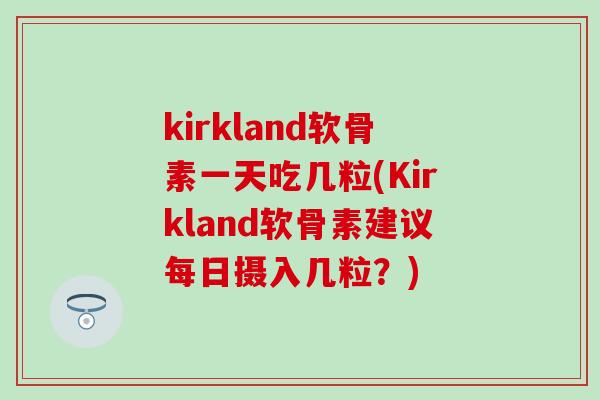 kirkland软骨素一天吃几粒(Kirkland软骨素建议每日摄入几粒？)
