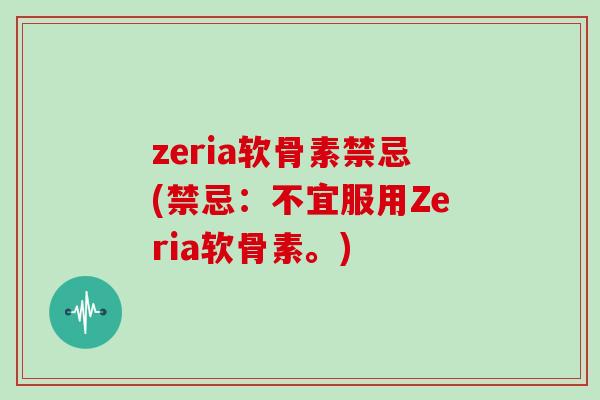 zeria软骨素禁忌(禁忌：不宜服用Zeria软骨素。)