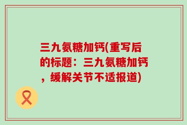 三九氨糖加钙(重写后的标题：三九氨糖加钙，缓解关节不适报道)