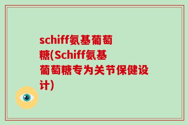 schiff氨基葡萄糖(Schiff氨基葡萄糖专为关节保健设计) schiff氨基葡萄糖(Schiff氨基葡萄糖专为关节保健设计)