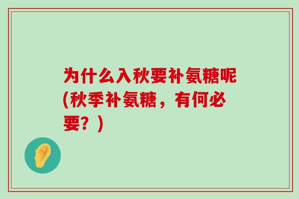 为什么入秋要补氨糖呢(秋季补氨糖，有何必要？)
