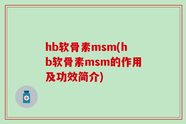 hb软骨素msm(hb软骨素msm的作用及功效简介)