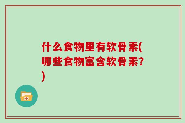 什么食物里有软骨素(哪些食物富含软骨素？)