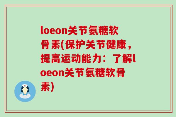 loeon关节氨糖软骨素(保护关节健康,提高运动能力:了解loeon关节氨糖软骨素) loeon关节氨糖软骨素(保护关节健康,提高运动能力:了解loeon关节氨糖软骨素)