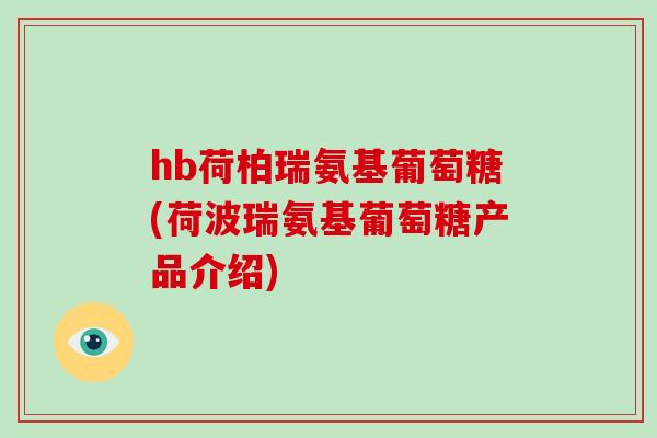hb荷柏瑞氨基葡萄糖(荷波瑞氨基葡萄糖产品介绍) hb荷柏瑞氨基葡萄糖(荷波瑞氨基葡萄糖产品介绍)