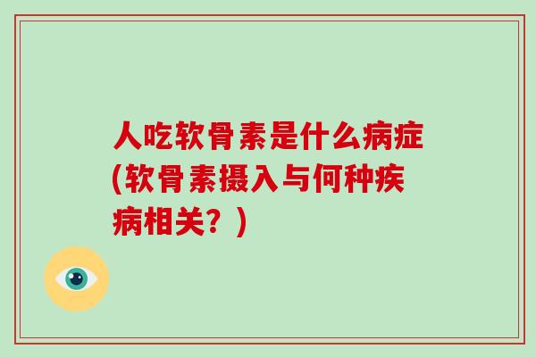 人吃软骨素是什么症(软骨素摄入与何种相关?) 人吃软骨素是什么症(软骨素摄入与何种相关?)