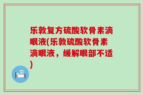 乐敦复方硫酸软骨素滴眼液(乐敦硫酸软骨素滴眼液,缓解眼部不适) 乐敦复方硫酸软骨素滴眼液(乐敦硫酸软骨素滴眼液,缓解眼部不适)