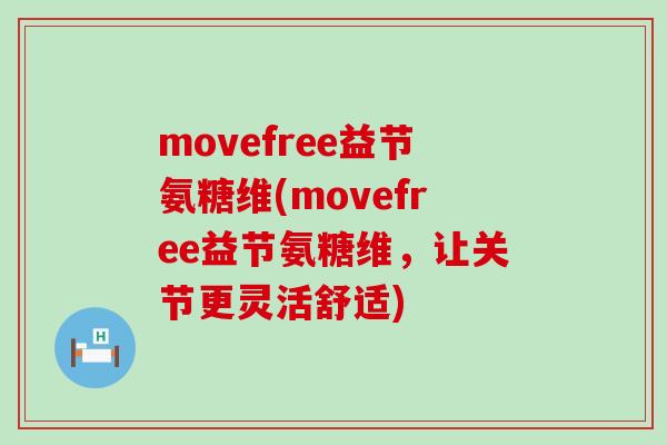 movefree益节氨糖维(movefree益节氨糖维,让关节更灵活舒适) movefree益节氨糖维(movefree益节氨糖维,让关节更灵活舒适)