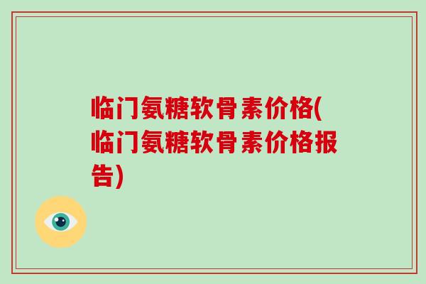临门氨糖软骨素价格(临门氨糖软骨素价格报告)