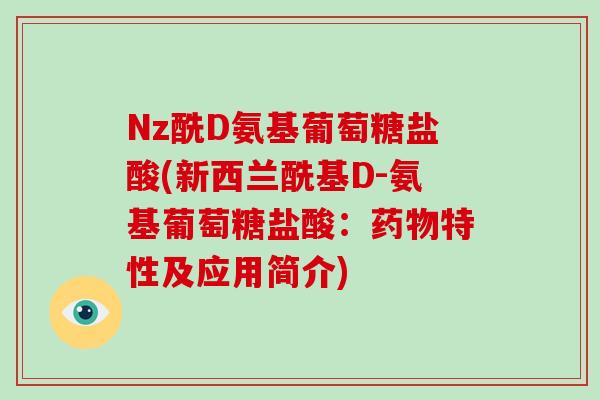 Nz酰D氨基葡萄糖盐酸(新西兰酰基D-氨基葡萄糖盐酸:特性及应用简介) Nz酰D氨基葡萄糖盐酸(新西兰酰基D-氨基葡萄糖盐酸:特性及应用简介)