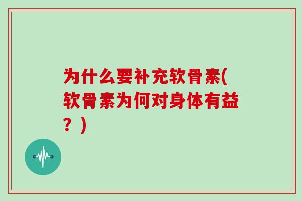 为什么要补充软骨素(软骨素为何对身体有益?) 为什么要补充软骨素(软骨素为何对身体有益?)