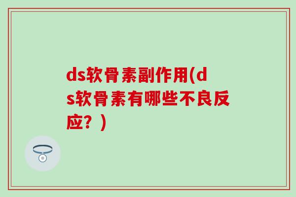 ds软骨素副作用(ds软骨素有哪些不良反应？)