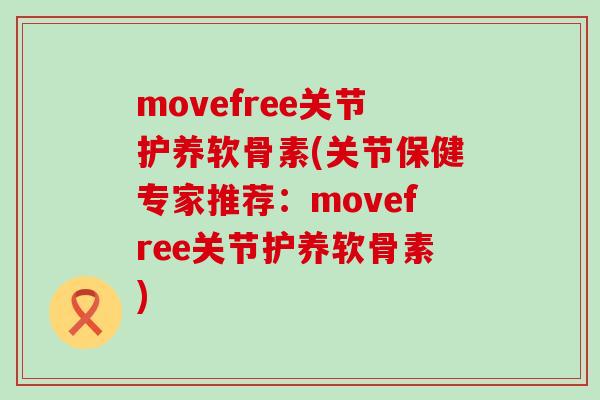 movefree关节护养软骨素(关节保健专家推荐:movefree关节护养软骨素) movefree关节护养软骨素(关节保健专家推荐:movefree关节护养软骨素)