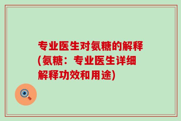 专业医生对氨糖的解释(氨糖:专业医生详细解释功效和用途) 专业医生对氨糖的解释(氨糖:专业医生详细解释功效和用途)