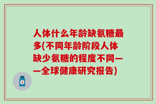 人体什么年龄缺氨糖多(不同年龄阶段人体缺少氨糖的程度不同——全球健康研究报告)