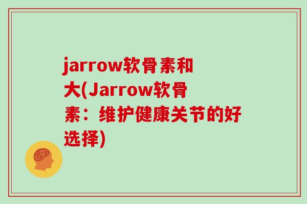 jarrow软骨素和大(Jarrow软骨素：维护健康关节的好选择)
