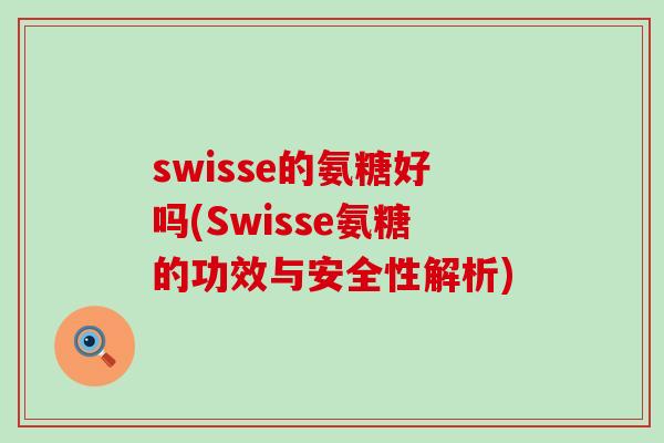 swisse的氨糖好吗(Swisse氨糖的功效与安全性解析)